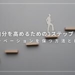 自分を高めるための3ステップ！モチベーションを保つ方法とは？