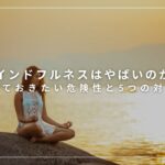 マインドフルネスはやばいのか？知っておきたい危険性と5つの対処法