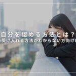 自分を認める方法とは？自分を受け入れる方法がわからない方向けに解説
