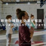 瞑想の種類と効果を解説！失敗しない選び方からやり方のコツまでを紹介